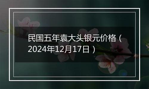 民国五年袁大头银元价格(2024年12月17日)