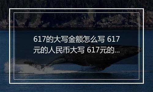 617的大写金额怎么写 617元的人民币大写 617元的数字大写