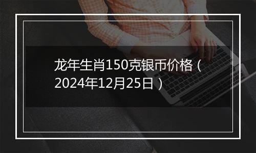 龙年生肖150克银币价格(2024年12月25日)