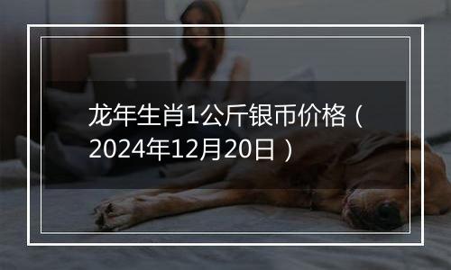 龙年生肖1公斤银币价格(2024年12月20日)