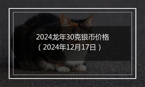2024龙年30克银币价格(2024年12月17日)