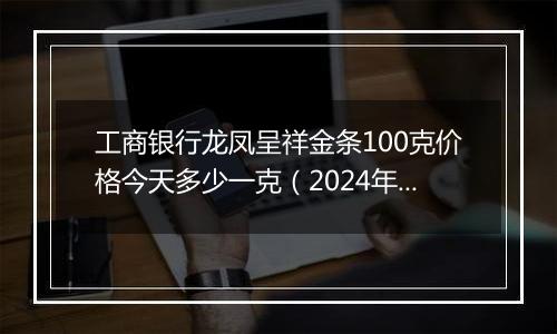 工商银行龙凤呈祥金条100克价格今天多少一克(2024年12月24日)