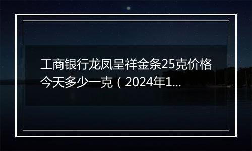工商银行龙凤呈祥金条25克价格今天多少一克(2024年12月23日)