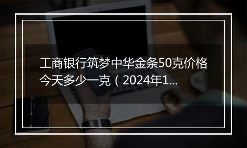 工商银行筑梦中华金条50克价格今天多少一克(2024年12月23日)