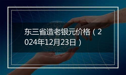 东三省造老银元价格(2024年12月23日)