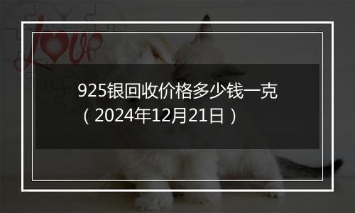 925银回收价格多少钱一克(2024年12月21日)