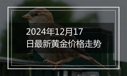 2024年12月17日最新黄金价格走势