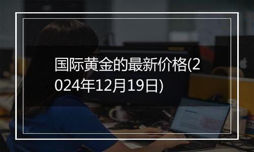 国际黄金的最新价格(2024年12月19日)