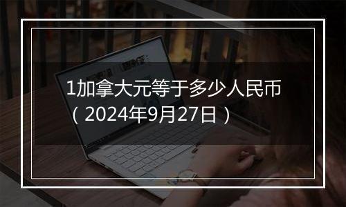 1加拿大元等于多少人民币(2024年9月27日)