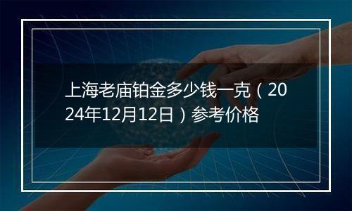 上海老庙铂金多少钱一克（2024年12月12日）参考价格