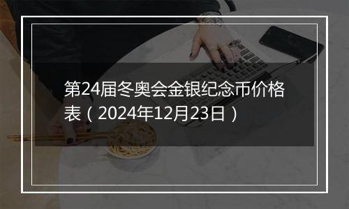 第24届冬奥会金银纪念币价格表(2024年12月23日)