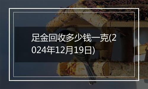 足金回收多少钱一克(2024年12月19日)