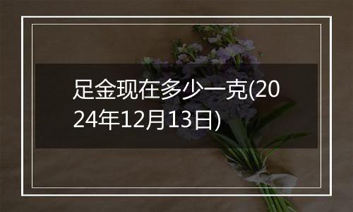 足金现在多少一克(2024年12月13日)