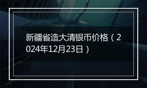 新疆省造大清银币价格(2024年12月23日)