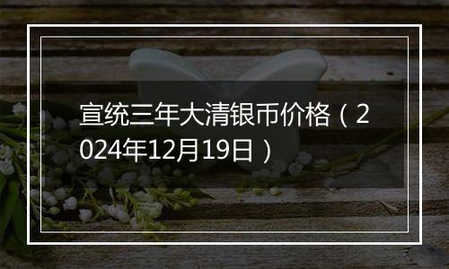 宣统三年大清银币价格(2024年12月19日)