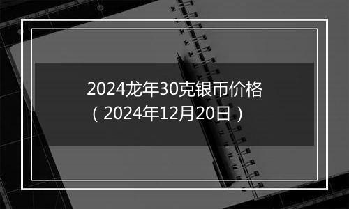 2024龙年30克银币价格(2024年12月20日)