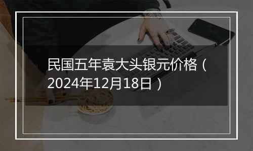 民国五年袁大头银元价格(2024年12月18日)