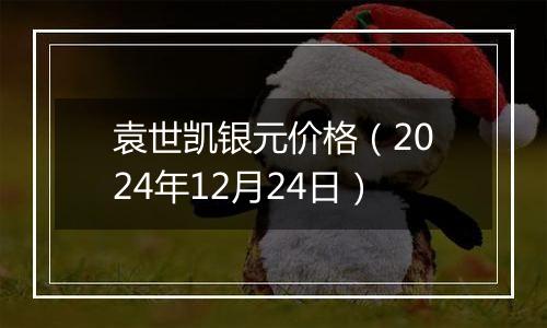 袁世凯银元价格(2024年12月24日)