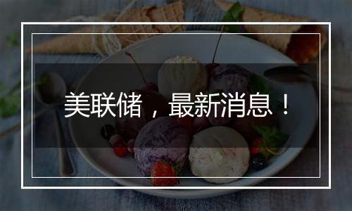 美联储,最新消息!