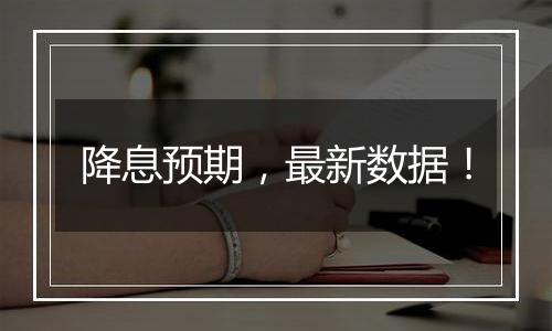 降息预期,最新数据!