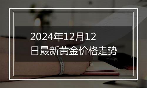 2024年12月12日最新黄金价格走势