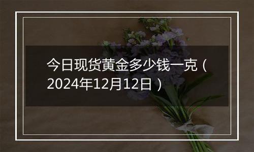 今日现货黄金多少钱一克(2024年12月12日)