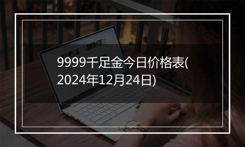 9999千足金今日价格表(2024年12月24日)
