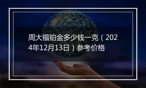 周大福铂金多少钱一克（2024年12月13日）参考价格