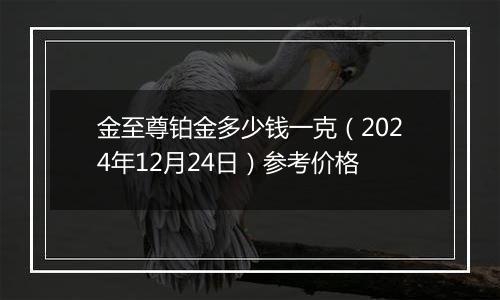 金至尊铂金多少钱一克(2024年12月24日)参考价格