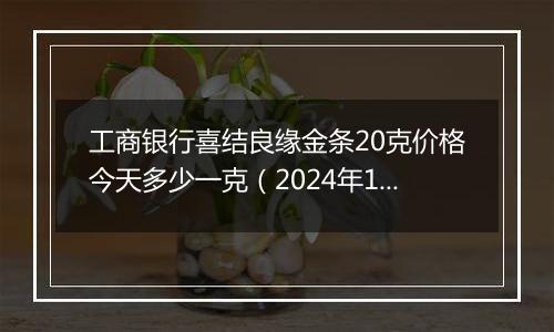 工商银行喜结良缘金条20克价格今天多少一克(2024年12月24日)