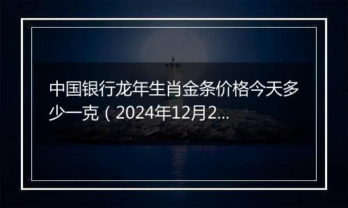 中国银行龙年生肖金条价格今天多少一克(2024年12月24日)