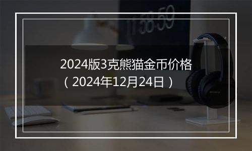 2024版3克熊猫金币价格(2024年12月24日)
