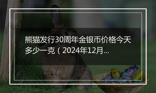 熊猫发行30周年金银币价格今天多少一克(2024年12月24日)