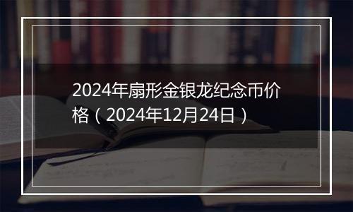2024年扇形金银龙纪念币价格(2024年12月24日)