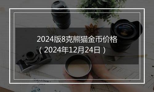 2024版8克熊猫金币价格(2024年12月24日)