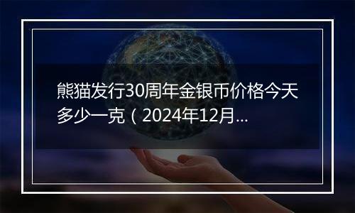 熊猫发行30周年金银币价格今天多少一克(2024年12月23日)