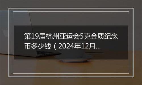 第19届杭州亚运会5克金质纪念币多少钱(2024年12月23日)