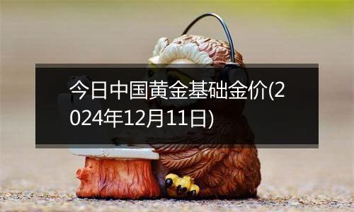 今日中国黄金基础金价(2024年12月11日)