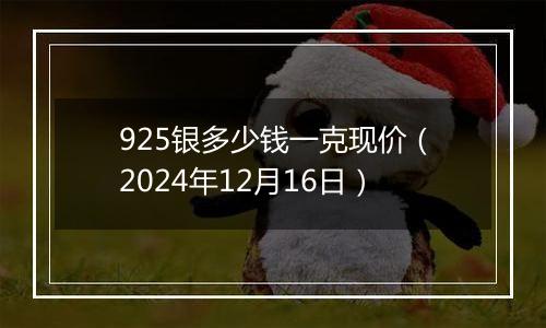 925银多少钱一克现价(2024年12月16日)