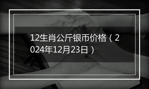 12生肖公斤银币价格(2024年12月23日)
