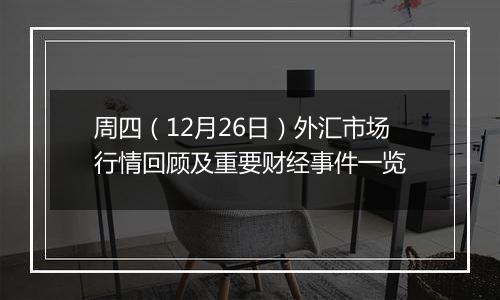 周四(12月26日)外汇市场行情回顾及重要财经事件一览