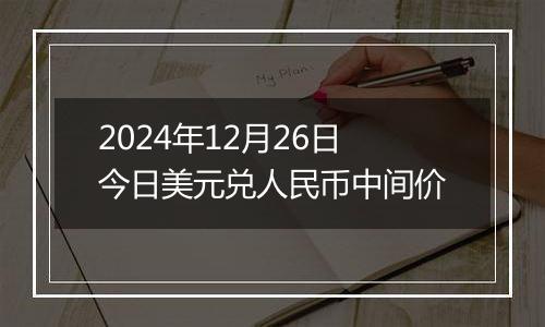 2024年12月26日今日美元兑人民币中间价