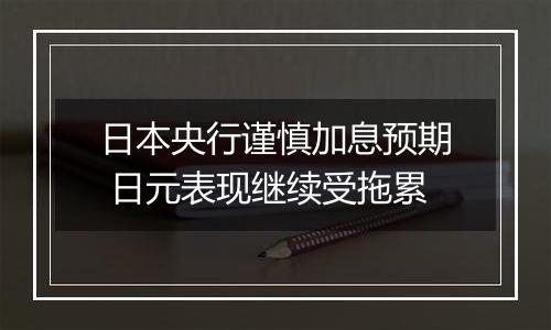 日本央行谨慎加息预期 日元表现继续受拖累
