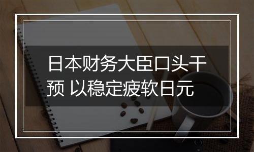 日本财务大臣口头干预 以稳定疲软日元