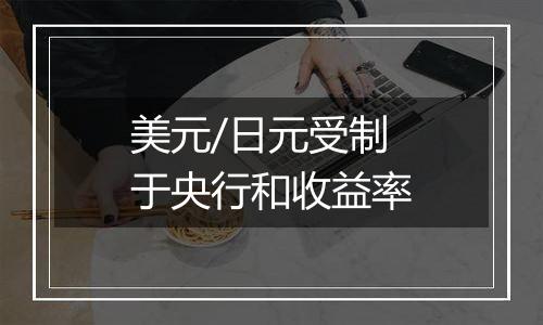 美元/日元受制于央行和收益率