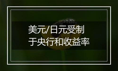 美元/日元受制于央行和收益率