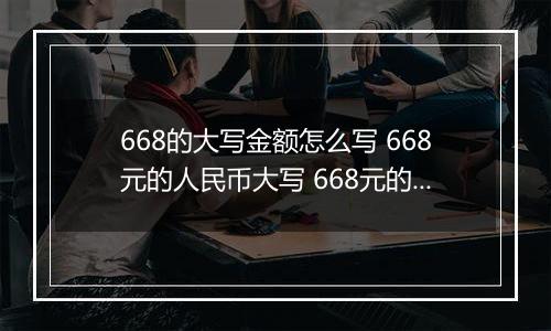 668的大写金额怎么写 668元的人民币大写 668元的数字大写