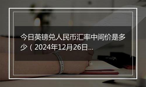 今日英镑兑人民币汇率中间价是多少(2024年12月26日)
