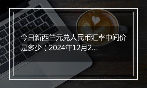 今日新西兰元兑人民币汇率中间价是多少(2024年12月26日)