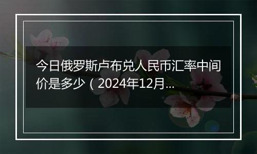 今日俄罗斯卢布兑人民币汇率中间价是多少(2024年12月26日)